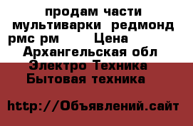 продам части мультиварки  редмонд рмс рм 380 › Цена ­ 2 500 - Архангельская обл. Электро-Техника » Бытовая техника   